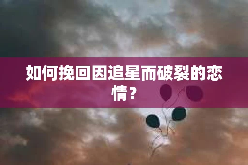 如何挽回因追星而破裂的恋情？