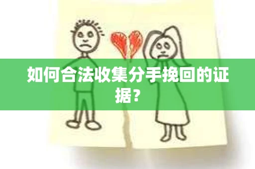 如何合法收集分手挽回的证据？
