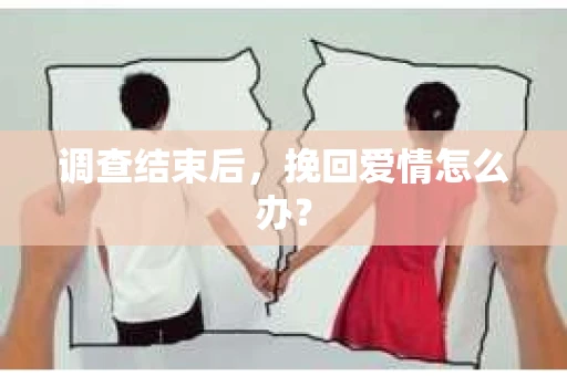 调查结束后，挽回爱情怎么办？