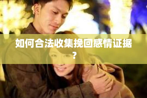 如何合法收集挽回感情证据？