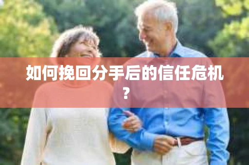 如何挽回分手后的信任危机？