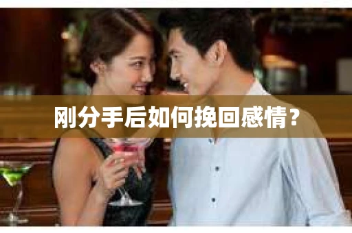 刚分手后如何挽回感情？