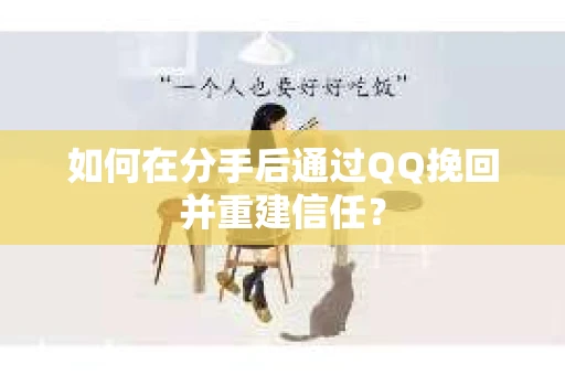 如何在分手后通过QQ挽回并重建信任？