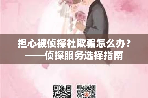 担心被侦探社欺骗怎么办？——侦探服务选择指南